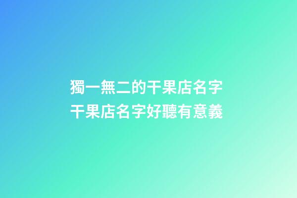 獨一無二的干果店名字 干果店名字好聽有意義-第1張-店鋪起名-玄機派